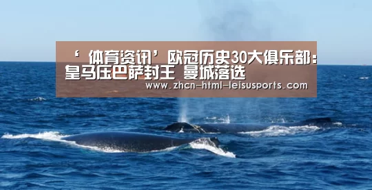 ‘ 体育资讯’欧冠历史30大俱乐部:皇马压巴萨封王 曼城落选(图2) 体育资讯