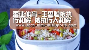 雷速体育-王思聪被执行和解 被执行人和解后不履行协议怎么办?(图3) 比分直播