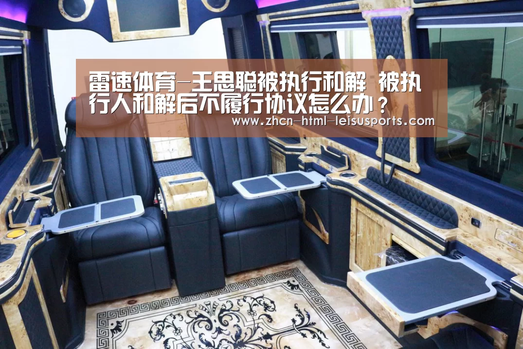雷速体育-王思聪被执行和解 被执行人和解后不履行协议怎么办?(图4) 体育资讯