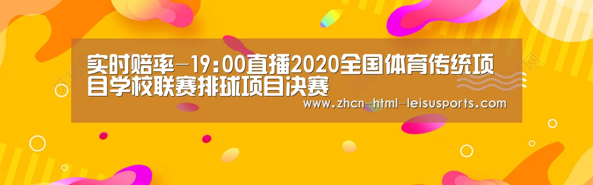 实时赔率-19:00直播2020全国体育传统项目学校联赛排球项目决赛(图1) 雷速网