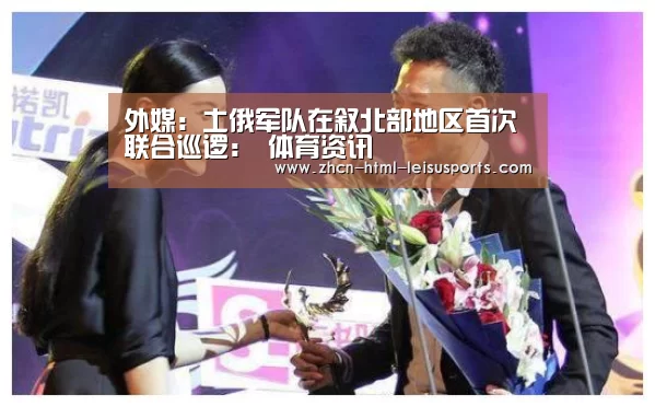 外媒:土俄军队在叙北部地区首次联合巡逻: 体育资讯(图1) 比分直播