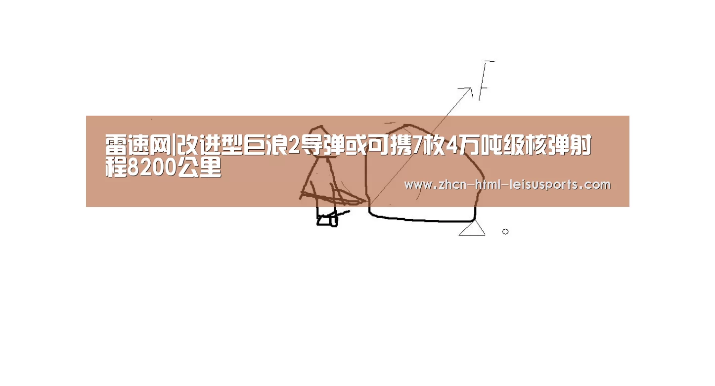 雷速网|改进型巨浪2导弹或可携7枚4万吨级核弹射程8200公里(图2) 比分直播